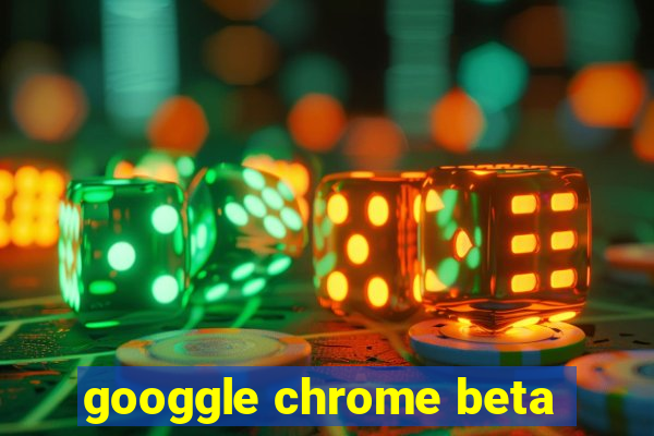 googgle chrome beta