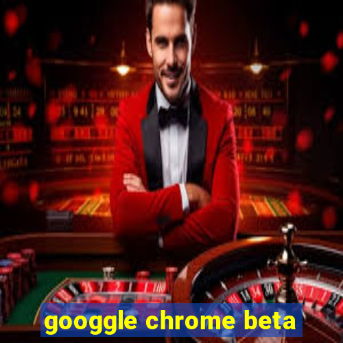 googgle chrome beta