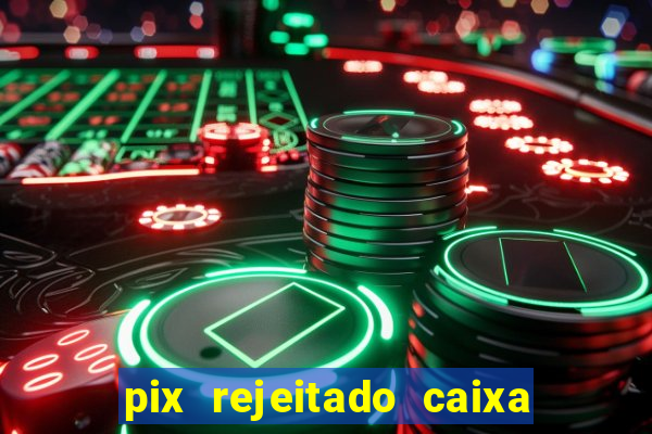 pix rejeitado caixa dinheiro sumiu