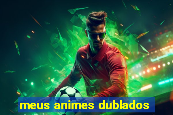 meus animes dublados