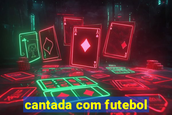 cantada com futebol