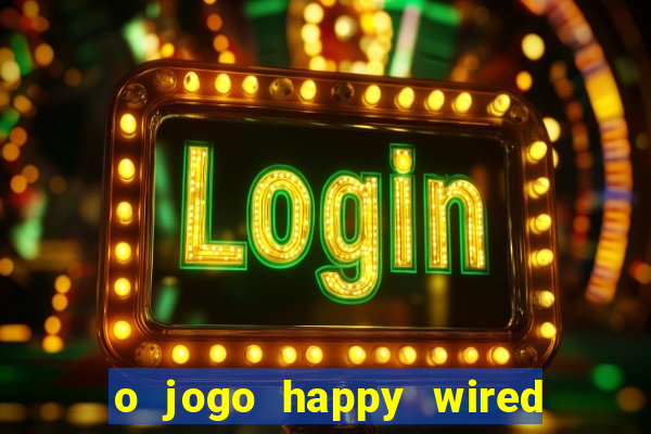 o jogo happy wired paga mesmo