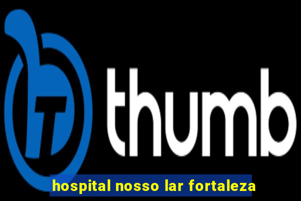 hospital nosso lar fortaleza