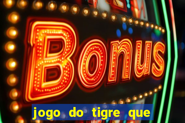 jogo do tigre que ganha dinheiro de verdade