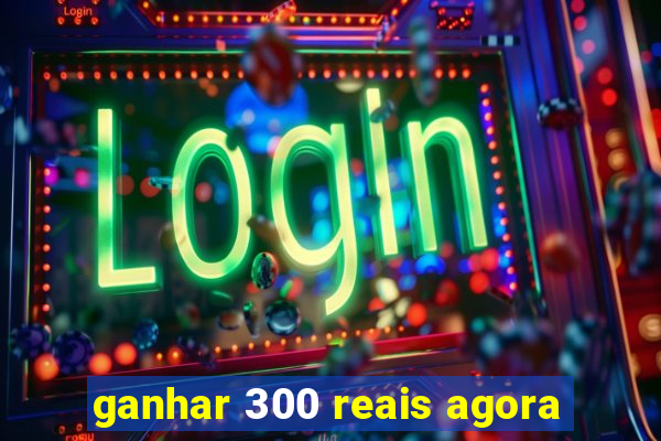 ganhar 300 reais agora