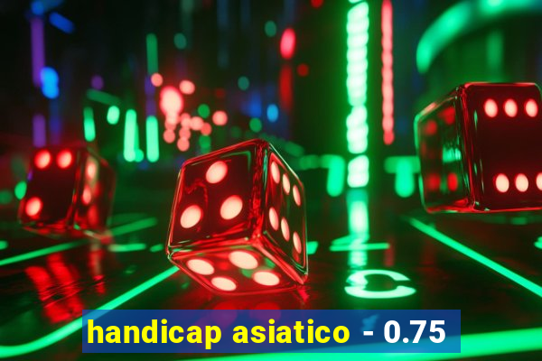 handicap asiatico - 0.75