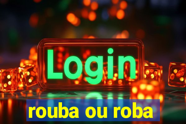 rouba ou roba