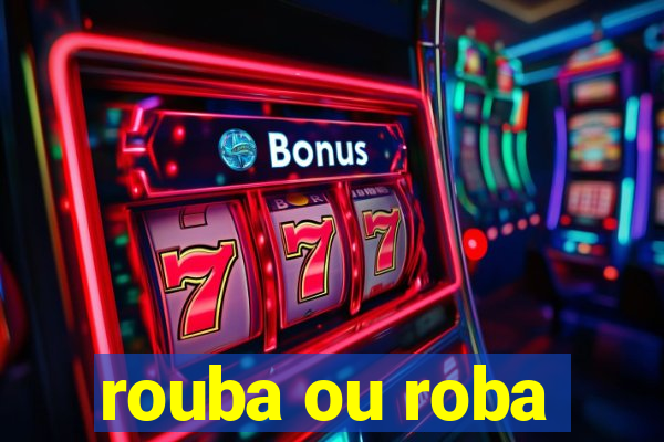 rouba ou roba