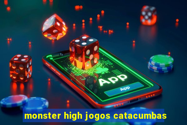 monster high jogos catacumbas