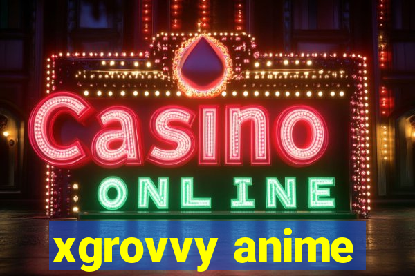 xgrovvy anime