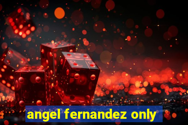 angel fernandez only