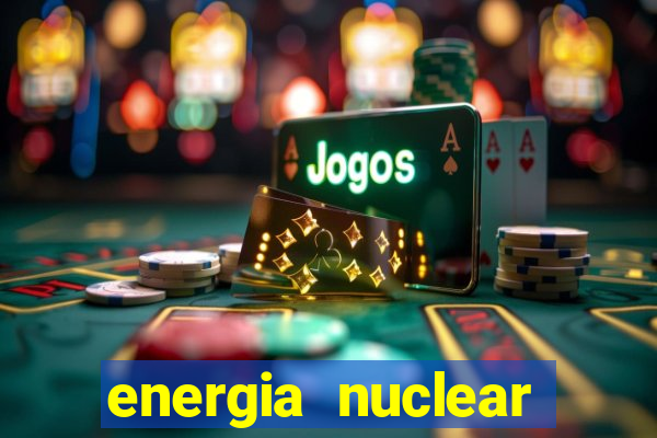 energia nuclear vantagens e desvantagens