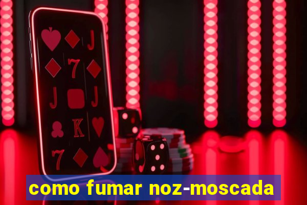 como fumar noz-moscada