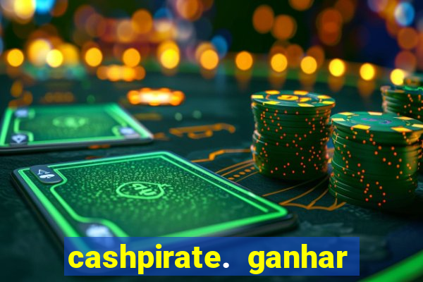 cashpirate. ganhar dinheiro jogando