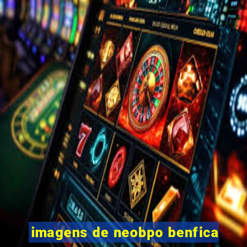 imagens de neobpo benfica