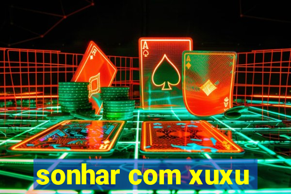 sonhar com xuxu