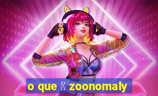 o que 茅 zoonomaly