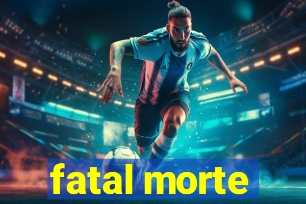 fatal morte