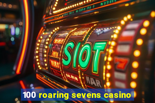 100 roaring sevens casino