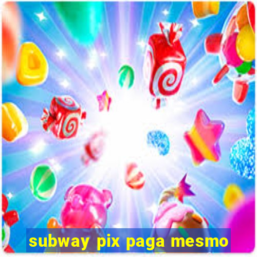 subway pix paga mesmo