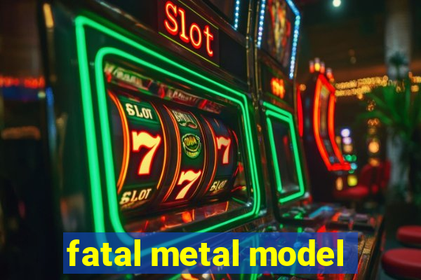 fatal metal model