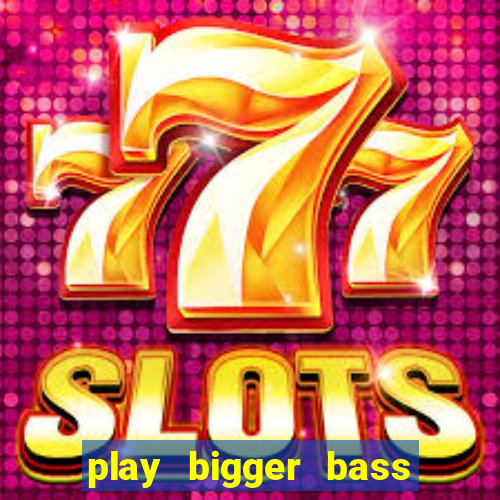 play bigger bass bonanza slots