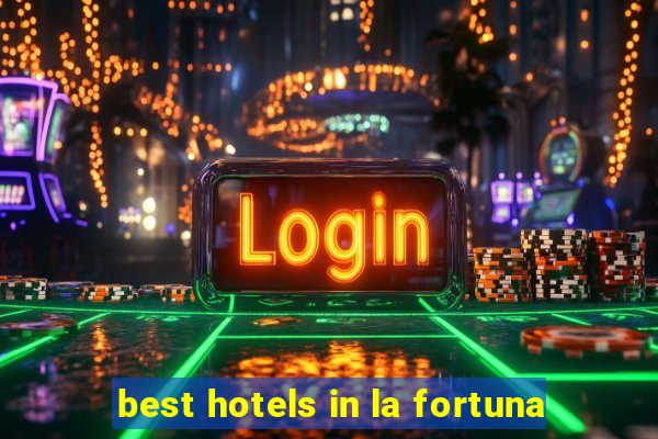 best hotels in la fortuna