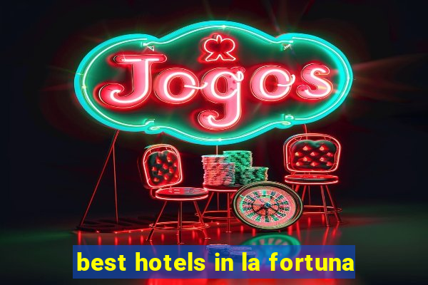 best hotels in la fortuna