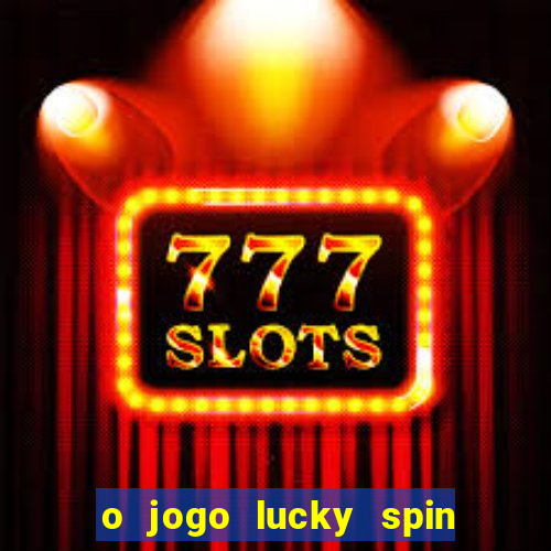 o jogo lucky spin paga mesmo