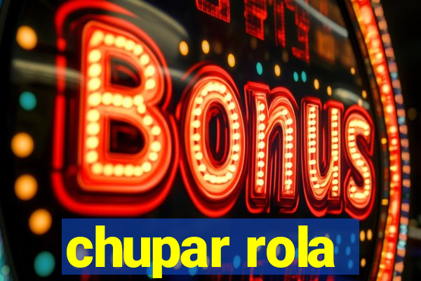 chupar rola