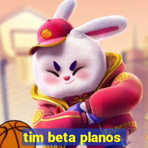 tim beta planos