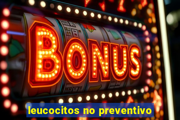 leucocitos no preventivo