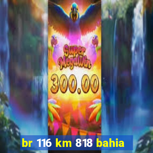 br 116 km 818 bahia