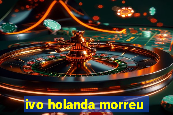 ivo holanda morreu