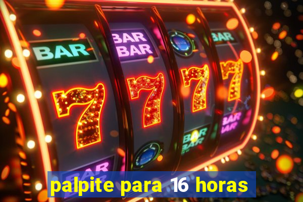 palpite para 16 horas