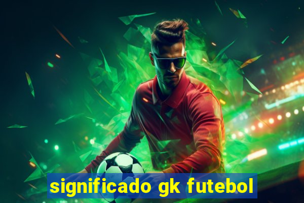 significado gk futebol