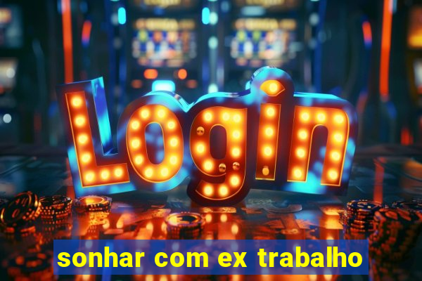 sonhar com ex trabalho