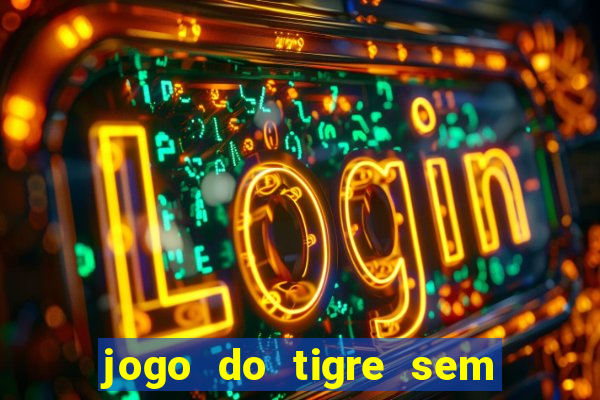 jogo do tigre sem deposito minimo