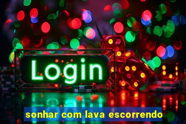 sonhar com lava escorrendo