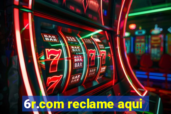 6r.com reclame aqui