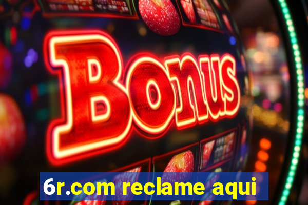 6r.com reclame aqui