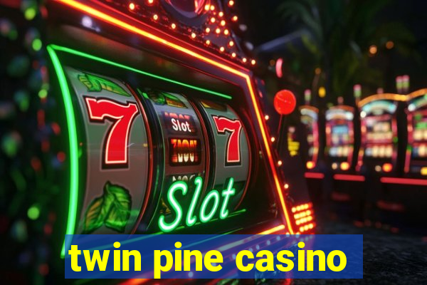 twin pine casino