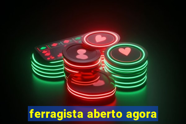 ferragista aberto agora