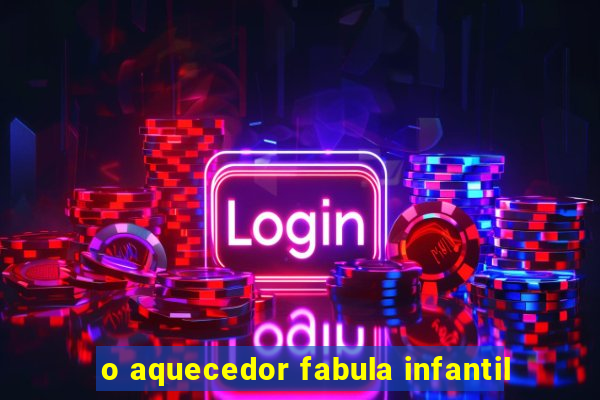 o aquecedor fabula infantil