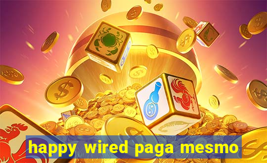 happy wired paga mesmo