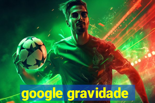 google gravidade