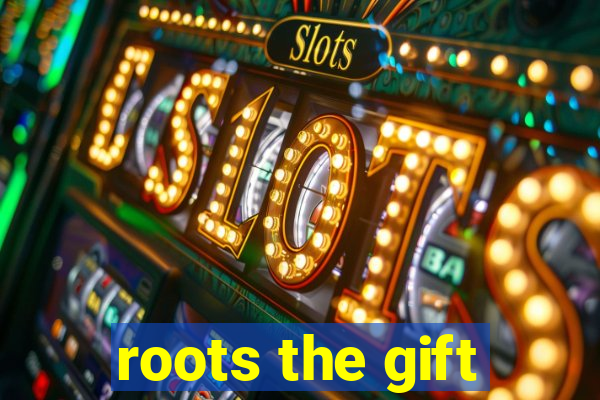 roots the gift