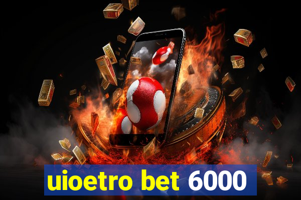 uioetro bet 6000