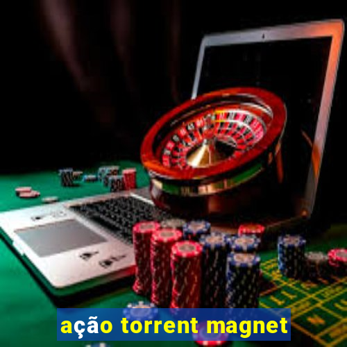 ação torrent magnet