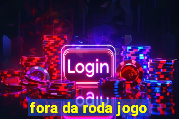 fora da roda jogo